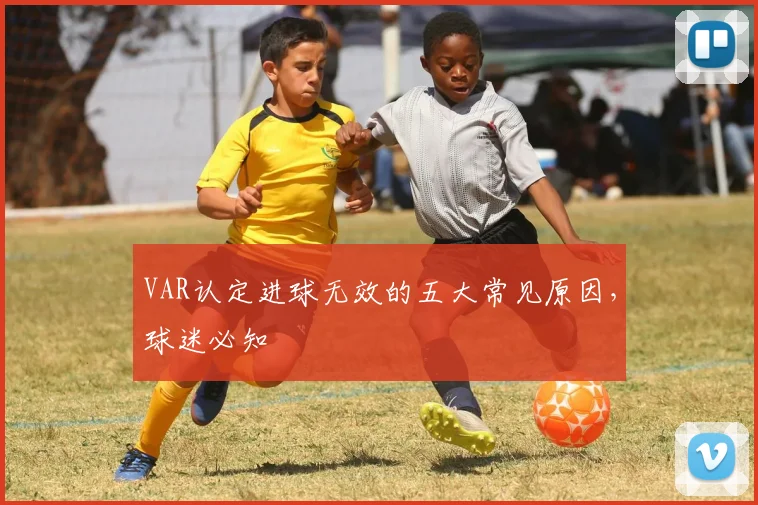 VAR认定进球无效的五大常见原因,球迷必知