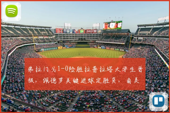 弗拉门戈1-0险胜拉普拉塔大学生晋级，佩德罗关键进球定胜负，南美杯赛战报分析