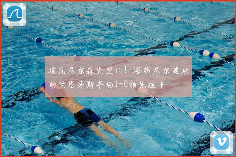 埃瓦尼尔森失空门!塔弗尼尔建功助伯恩茅斯半场1-0领先纽卡