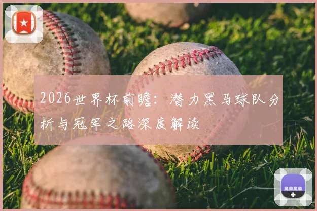 2026世界杯前瞻:潜力黑马球队分析与冠军之路深度解读