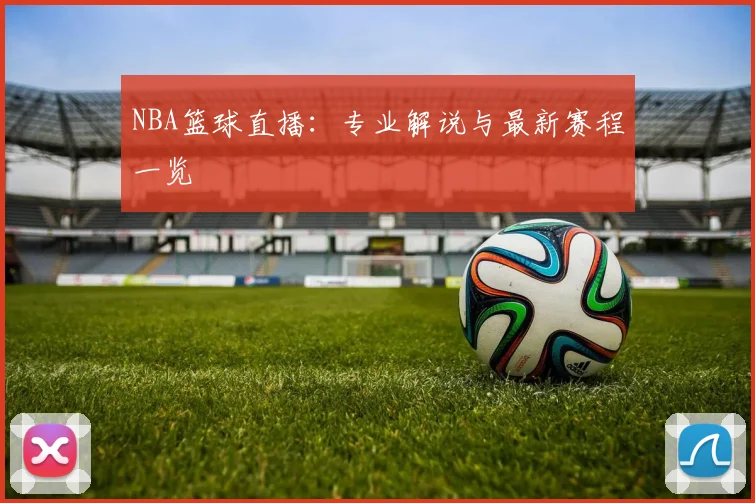 NBA篮球直播：专业解说与最新赛程一览