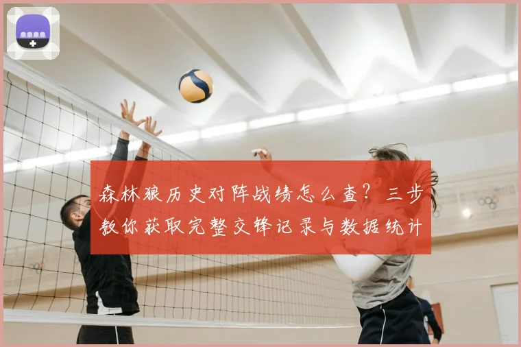 森林狼历史对阵战绩怎么查？三步教你获取完整交锋记录与数据统计